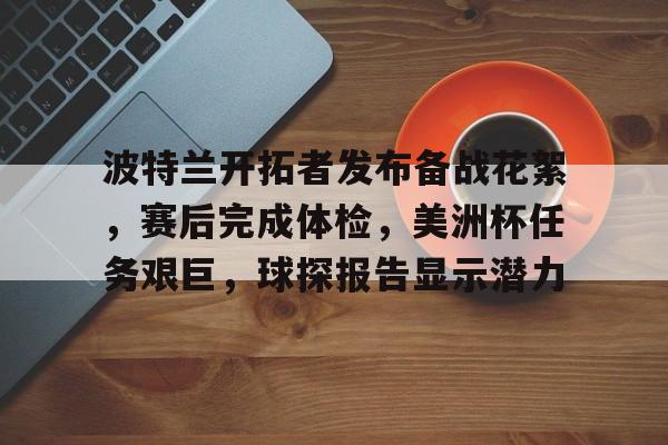 kaiyun.com-包含波特兰开拓者发布备战花絮,赛后完成体检,美洲杯任务艰巨,球探报告显示潜力的词条