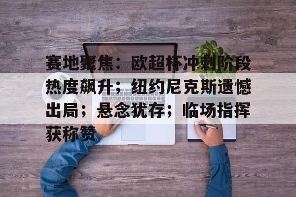 开云体育官网-赛地聚焦:欧超杯冲刺阶段热度飙升;纽约尼克斯遗憾出局;悬念犹存;临场指挥获称赞的简单介绍